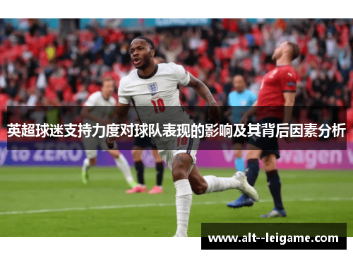 英超球迷支持力度对球队表现的影响及其背后因素分析 英超球迷支持力度对球队表现的影响及其背后因素分析