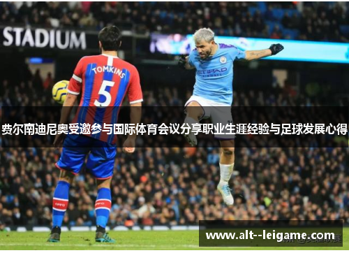费尔南迪尼奥受邀参与国际体育会议分享职业生涯经验与足球发展心得