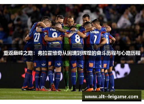 重返巅峰之路:弗拉霍维奇从困境到辉煌的奋斗历程与心路历程 重返巅峰之路:弗拉霍维奇从困境到辉煌的奋斗历程与心路历程