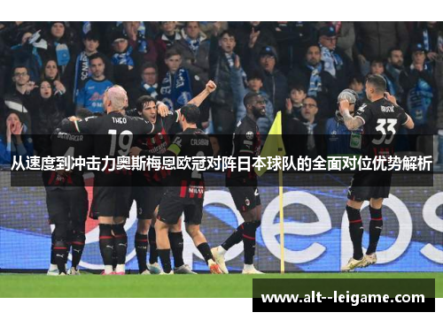 从速度到冲击力奥斯梅恩欧冠对阵日本球队的全面对位优势解析 从速度到冲击力奥斯梅恩欧冠对阵日本球队的全面对位优势解析