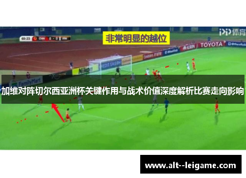 加维对阵切尔西亚洲杯关键作用与战术价值深度解析比赛走向影响