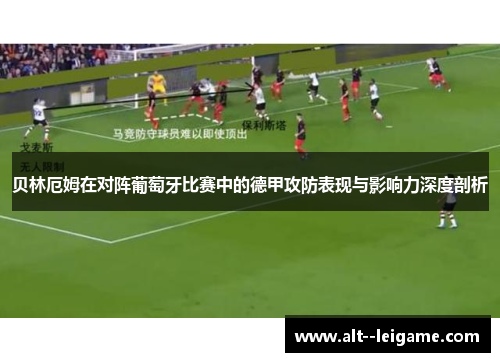 贝林厄姆在对阵葡萄牙比赛中的德甲攻防表现与影响力深度剖析 贝林厄姆在对阵葡萄牙比赛中的德甲攻防表现与影响力深度剖析