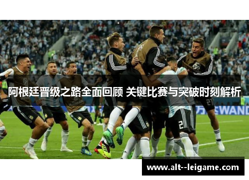 阿根廷晋级之路全面回顾 关键比赛与突破时刻解析