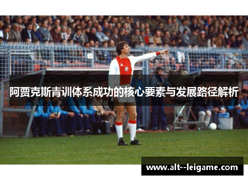 阿贾克斯青训体系成功的核心要素与发展路径解析