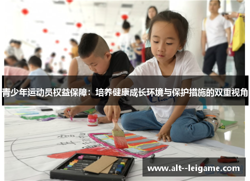 青少年运动员权益保障:培养健康成长环境与保护措施的双重视角 青少年运动员权益保障:培养健康成长环境与保护措施的双重视角