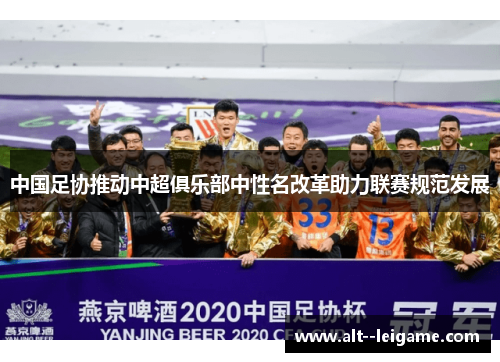 中国足协推动中超俱乐部中性名改革助力联赛规范发展 中国足协推动中超俱乐部中性名改革助力联赛规范发展