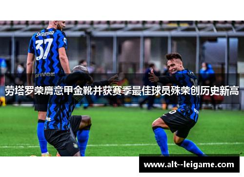 劳塔罗荣膺意甲金靴并获赛季最佳球员殊荣创历史新高 劳塔罗荣膺意甲金靴并获赛季最佳球员殊荣创历史新高