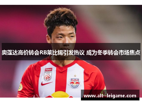 奥蓬达高价转会RB莱比锡引发热议 成为冬季转会市场焦点 奥蓬达高价转会RB莱比锡引发热议 成为冬季转会市场焦点