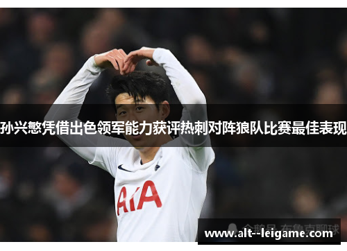 孙兴慜凭借出色领军能力获评热刺对阵狼队比赛最佳表现 孙兴慜凭借出色领军能力获评热刺对阵狼队比赛最佳表现