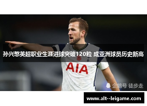 孙兴慜英超职业生涯进球突破120粒 成亚洲球员历史新高 孙兴慜英超职业生涯进球突破120粒 成亚洲球员历史新高