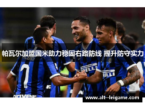 帕瓦尔加盟国米助力稳固右路防线 提升防守实力