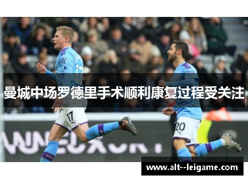 曼城中场罗德里手术顺利康复过程受关注