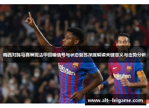 梅西对阵马赛展现法甲回暖信号与状态复苏深度解读关键意义与走势分析