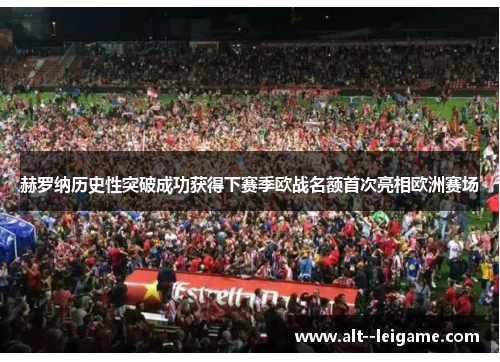 赫罗纳历史性突破成功获得下赛季欧战名额首次亮相欧洲赛场 赫罗纳历史性突破成功获得下赛季欧战名额首次亮相欧洲赛场