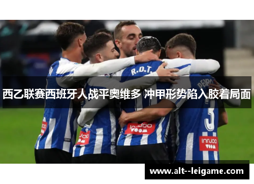 西乙联赛西班牙人战平奥维多 冲甲形势陷入胶着局面 西乙联赛西班牙人战平奥维多 冲甲形势陷入胶着局面