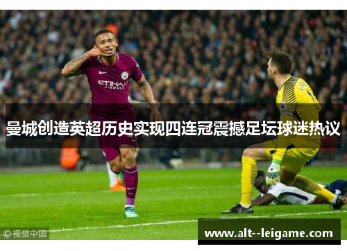 曼城创造英超历史实现四连冠震撼足坛球迷热议 曼城创造英超历史实现四连冠震撼足坛球迷热议