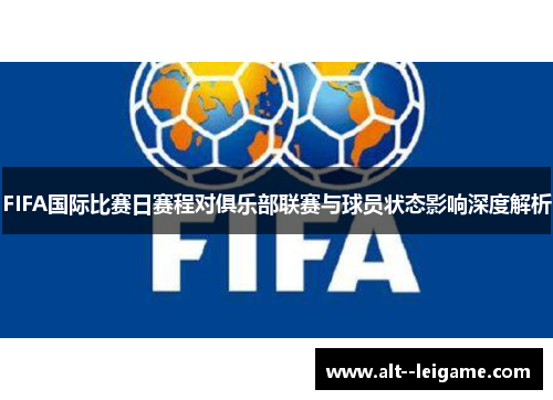 FIFA国际比赛日赛程对俱乐部联赛与球员状态影响深度解析 FIFA国际比赛日赛程对俱乐部联赛与球员状态影响深度解析