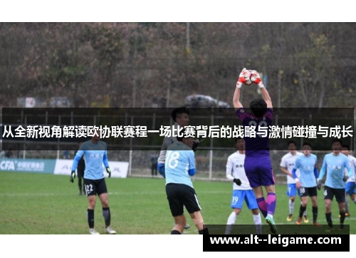 从全新视角解读欧协联赛程一场比赛背后的战略与激情碰撞与成长 从全新视角解读欧协联赛程一场比赛背后的战略与激情碰撞与成长