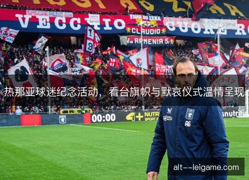 热那亚球迷纪念活动,看台旗帜与默哀仪式温情呈现 热那亚球迷纪念活动,看台旗帜与默哀仪式温情呈现