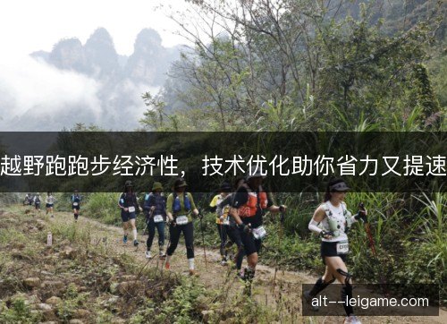 越野跑跑步经济性,技术优化助你省力又提速 越野跑跑步经济性,技术优化助你省力又提速